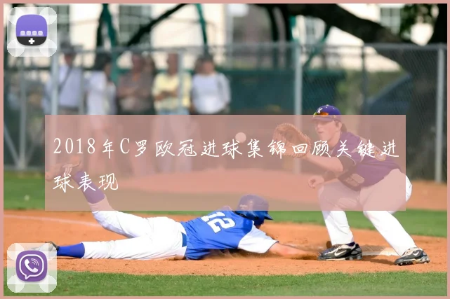 2018年C罗欧冠进球集锦回顾关键进球表现