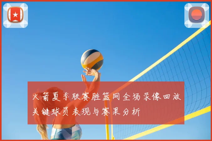 火箭夏季联赛胜篮网全场录像回放关键球员表现与赛果分析