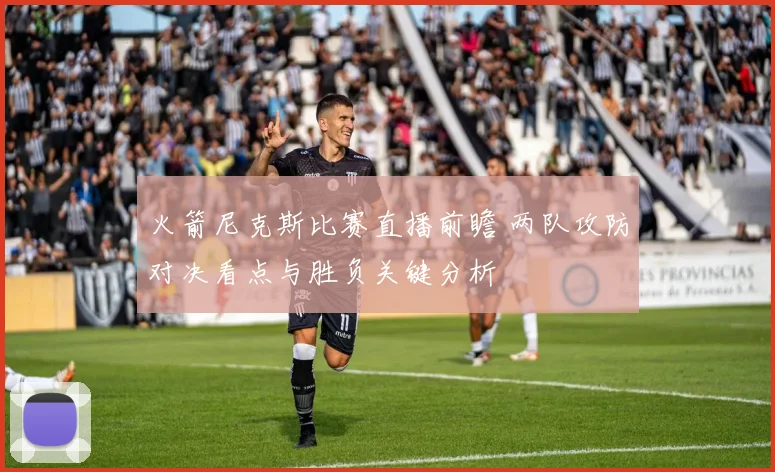 火箭尼克斯比赛直播前瞻 两队攻防对决看点与胜负关键分析