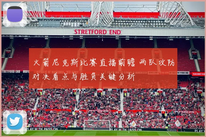 火箭尼克斯比赛直播前瞻 两队攻防对决看点与胜负关键分析