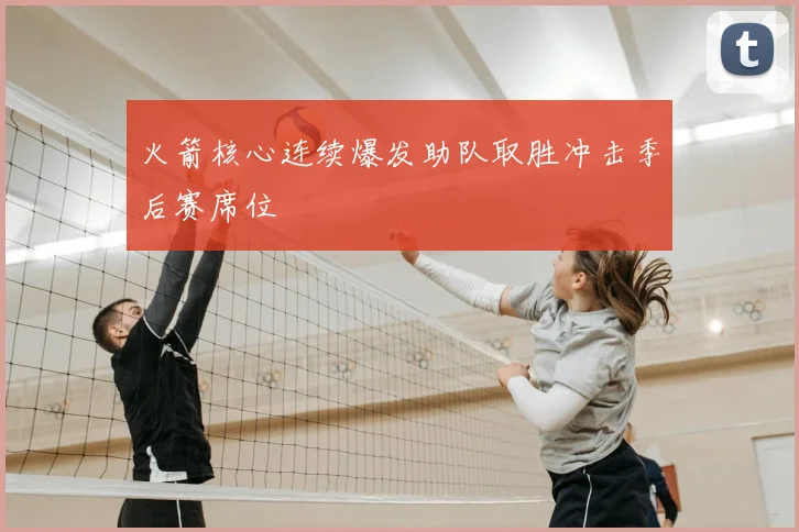 火箭核心连续爆发助队取胜冲击季后赛席位
