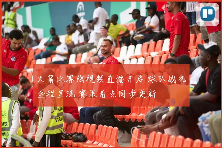 火箭比赛线视频直播开启 球队战况全程呈现 赛果看点同步更新
