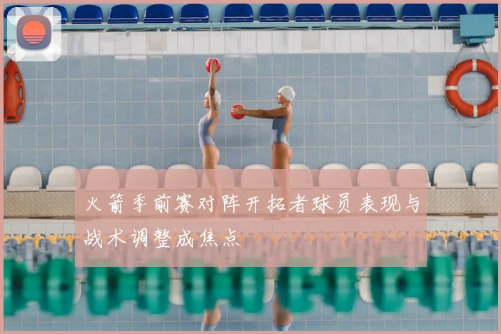 火箭季前赛对阵开拓者球员表现与战术调整成焦点
