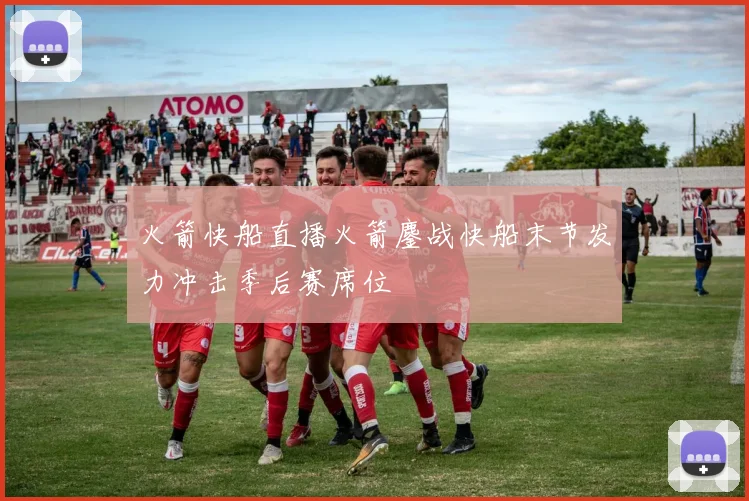 火箭快船直播火箭鏖战快船末节发力冲击季后赛席位