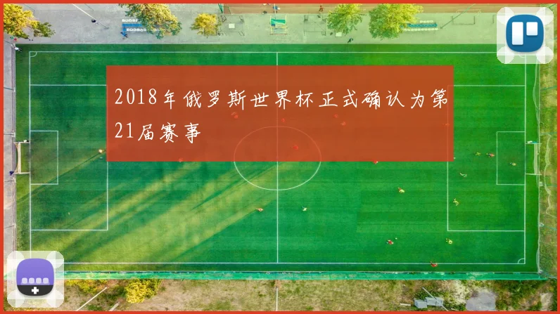 2018年俄罗斯世界杯正式确认为第21届赛事