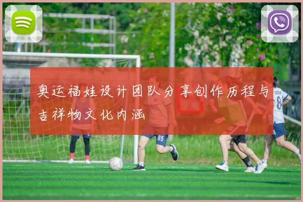 奥运福娃设计团队分享创作历程与吉祥物文化内涵