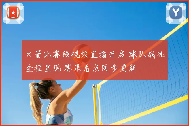 火箭比赛线视频直播开启 球队战况全程呈现 赛果看点同步更新