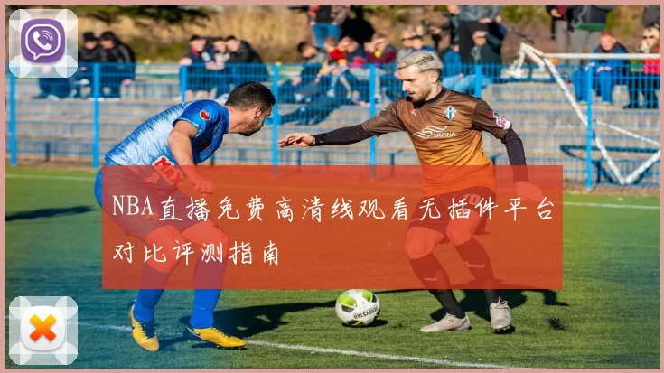 NBA直播免费高清线观看无插件平台对比评测指南