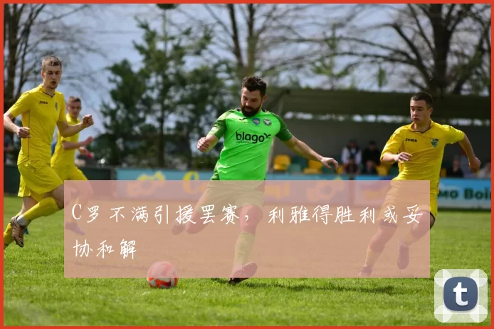 C罗不满引援罢赛，利雅得胜利或妥协和解
