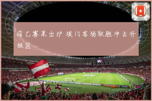 荷乙赛果出炉 埃门客场取胜冲击升级区