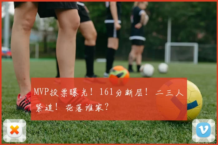 MVP投票曝光！161分断层！二三人紧追！花落谁家？