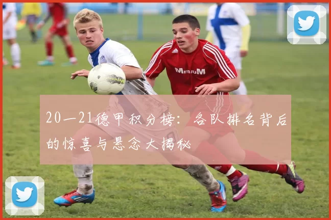 20一21德甲积分榜：各队排名背后的惊喜与悬念大揭秘