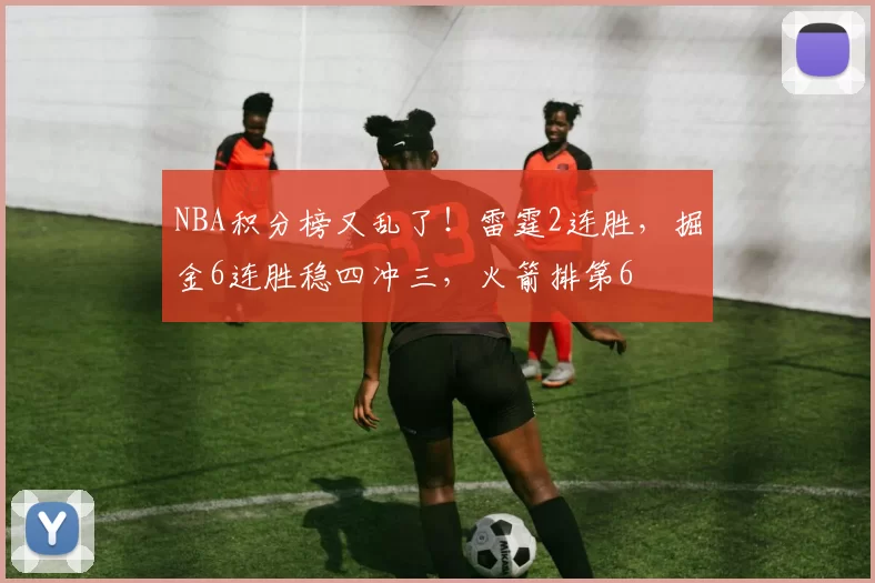 NBA积分榜又乱了！雷霆2连胜，掘金6连胜稳四冲三，火箭排第6