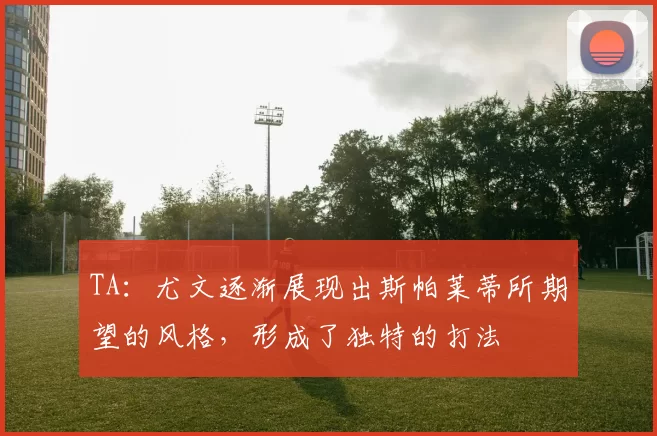 TA：尤文逐渐展现出斯帕莱蒂所期望的风格，形成了独特的打法