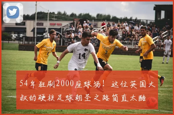 54年狂刷2000座球场！这位英国大叔的硬核足球朝圣之路简直太酷