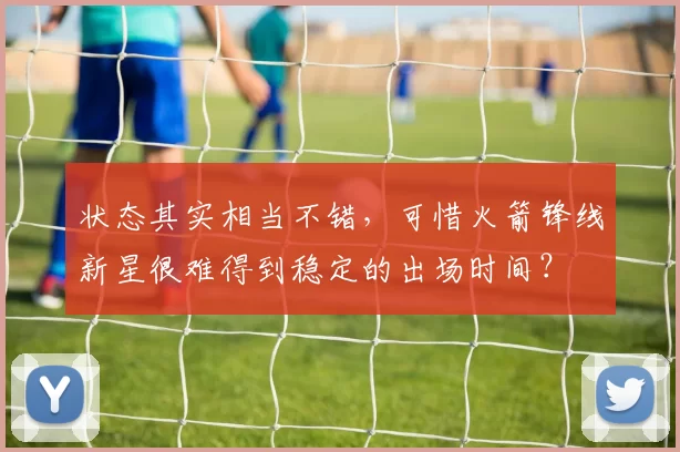 状态其实相当不错,可惜火箭锋线新星很难得到稳定的出场时间?