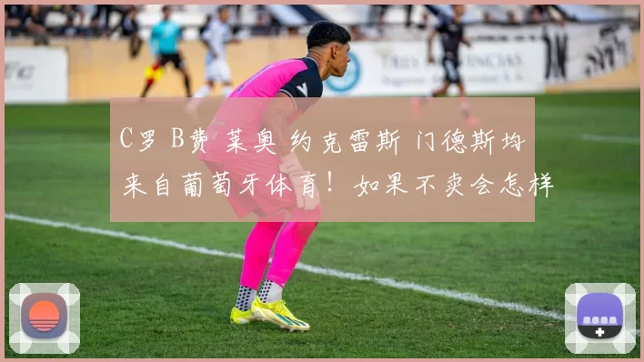 C罗 B费 莱奥 约克雷斯 门德斯均来自葡萄牙体育！如果不卖会怎样