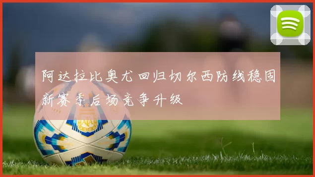 阿达拉比奥尤回归切尔西防线稳固新赛季后场竞争升级