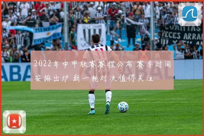 2022年中甲联赛赛程公布 赛季时间安排出炉 新一轮对决值得关注