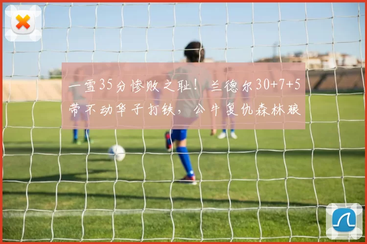 一雪35分惨败之耻！兰德尔30+7+5带不动华子打铁，公牛复仇森林狼