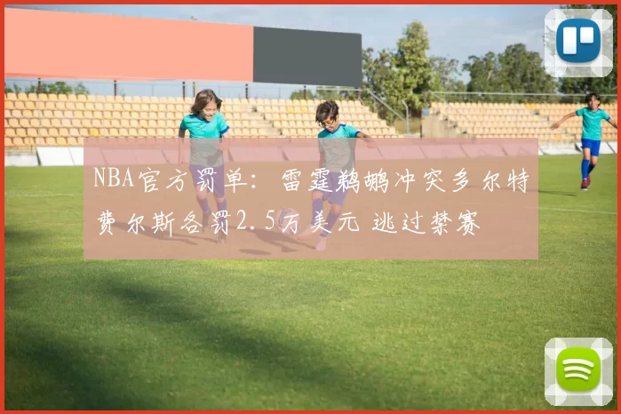 NBA官方罚单：雷霆鹈鹕冲突多尔特费尔斯各罚2.5万美元 逃过禁赛