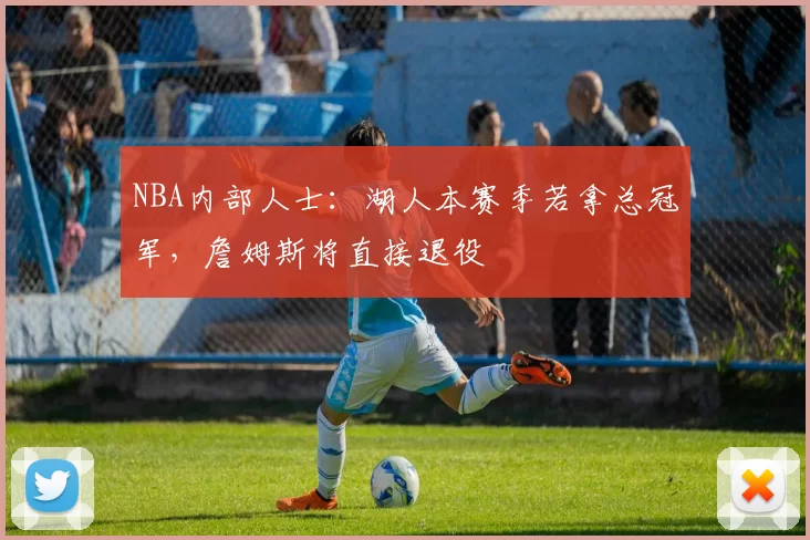 NBA内部人士：湖人本赛季若拿总冠军，詹姆斯将直接退役