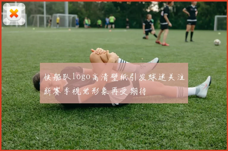 快船队logo高清壁纸引发球迷关注新赛季视觉形象再受期待