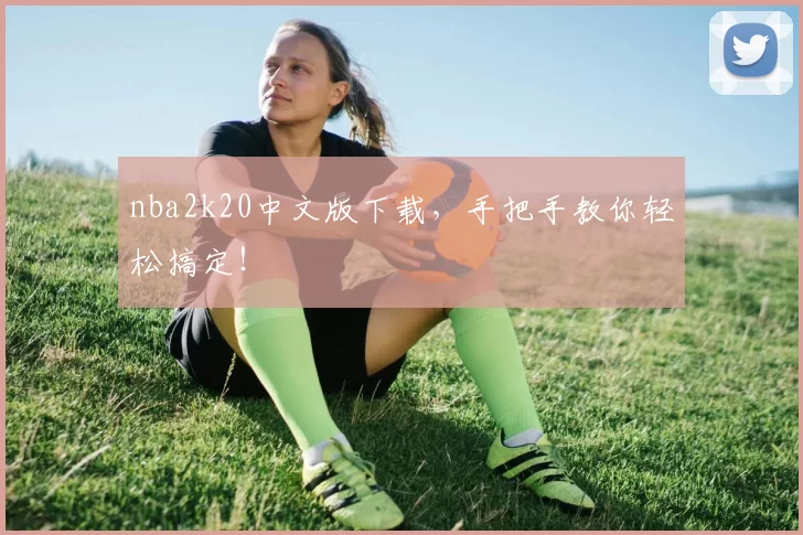 nba2k20中文版下载，手把手教你轻松搞定！