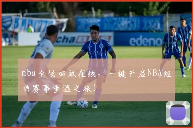 nba全场回放在线，一键开启NBA经典赛事重温之旅！