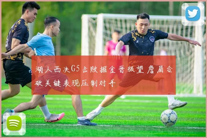 湖人西决G5击败掘金晋级望 詹眉合砍关键表现压制对手