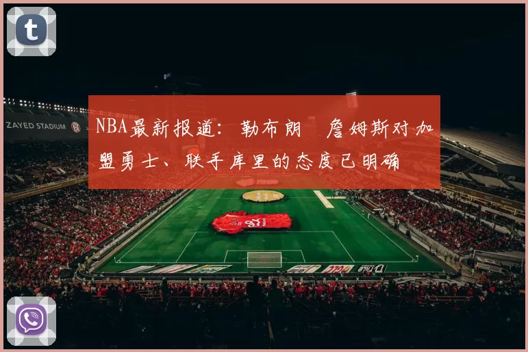 NBA最新报道：勒布朗・詹姆斯对加盟勇士、联手库里的态度已明确