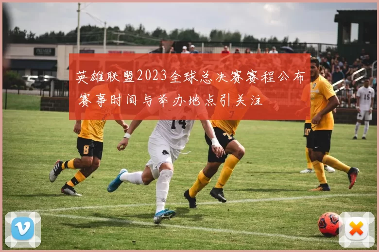 英雄联盟2023全球总决赛赛程公布 赛事时间与举办地点引关注