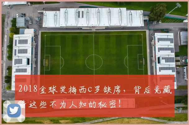 2018金球奖梅西c罗缺席，背后竟藏着这些不为人知的秘密！