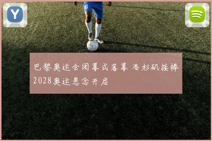 巴黎奥运会闭幕式落幕 洛杉矶接棒2028奥运悬念开启