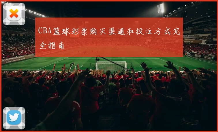 CBA篮球彩票购买渠道和投注方式完全指南