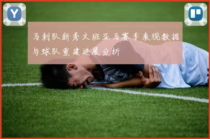 马刺队新秀文班亚马赛季表现数据与球队重建进展分析