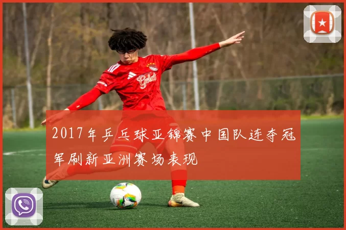 2017年乒乓球亚锦赛中国队连夺冠军刷新亚洲赛场表现