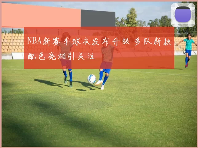 NBA新赛季球衣发布升级 多队新款配色亮相引关注