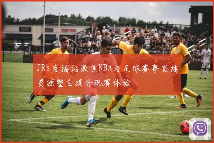 JRs直播站聚焦NBA与足球赛事直播资源整合提升观赛体验