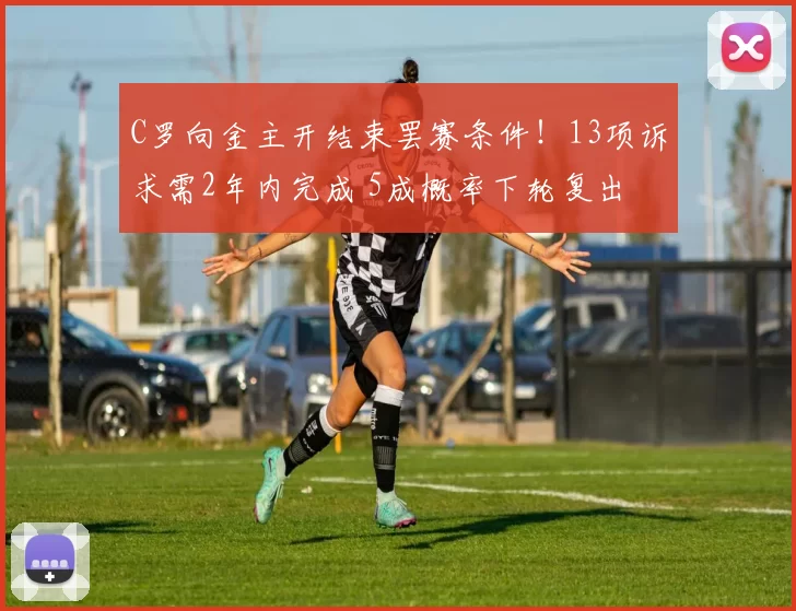 C罗向金主开结束罢赛条件！13项诉求需2年内完成 5成概率下轮复出